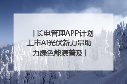长电管理APP计划上市AI光伏新力量助力绿色能源普及