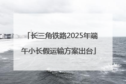 长三角铁路2025年端午小长假运输方案出台