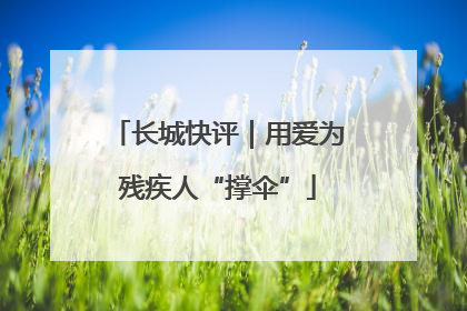 长城快评｜用爱为残疾人“撑伞”