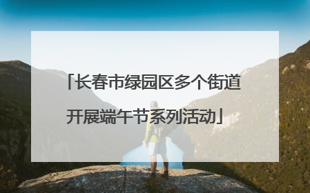 长春市绿园区多个街道开展端午节系列活动