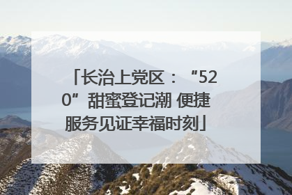 长治上党区：“520”甜蜜登记潮 便捷服务见证幸福时刻