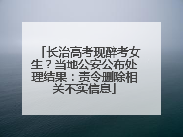 长治高考现醉考女生？当地公安公布处理结果：责令删除相关不实信息