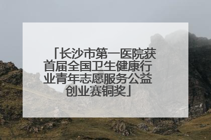 长沙市第一医院获首届全国卫生健康行业青年志愿服务公益创业赛铜奖