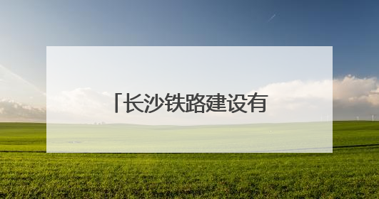 长沙铁路建设有限公司、深圳供电段等被约谈