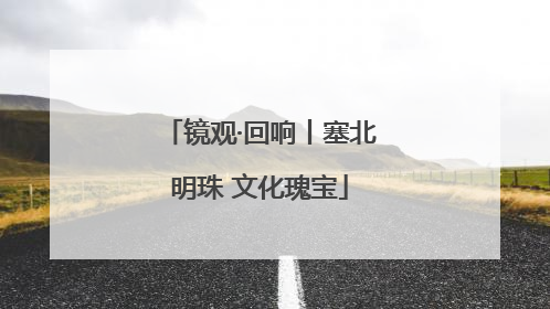 镜观·回响丨塞北明珠 文化瑰宝
