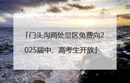 门头沟两处景区免费向2025届中、高考生开放