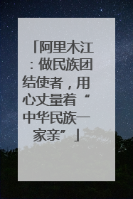 阿里木江：做民族团结使者，用心丈量着“中华民族一家亲”