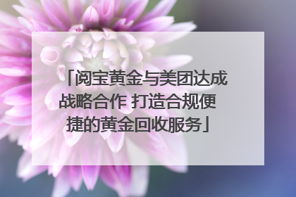 阅宝黄金与美团达成战略合作 打造合规便捷的黄金回收服务
