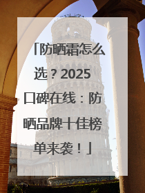 防晒霜怎么选？2025口碑在线：防晒品牌十佳榜单来袭！