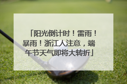 阳光倒计时！雷雨！暴雨！浙江人注意，端午节天气即将大转折