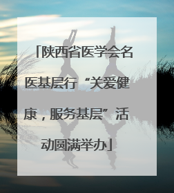 陕西省医学会名医基层行“关爱健康，服务基层”活动圆满举办