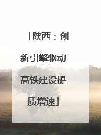 陕西：创新引擎驱动高铁建设提质增速