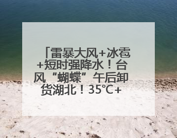 雷暴大风+冰雹+短时强降水！台风“蝴蝶”午后卸货湖北！35℃+又火速上线