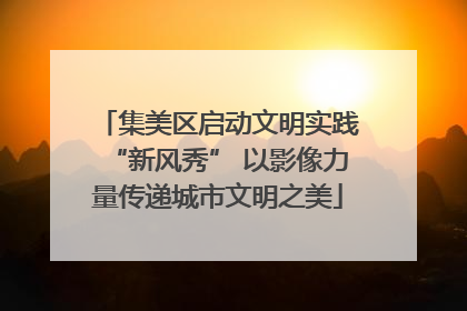 集美区启动文明实践“新风秀” 以影像力量传递城市文明之美