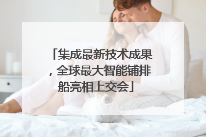 集成最新技术成果，全球最大智能铺排船亮相上交会