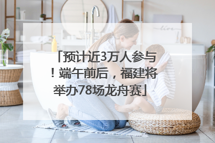 预计近3万人参与！端午前后，福建将举办78场龙舟赛