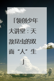领创少年大讲堂：天敌昆虫的双面“人”生