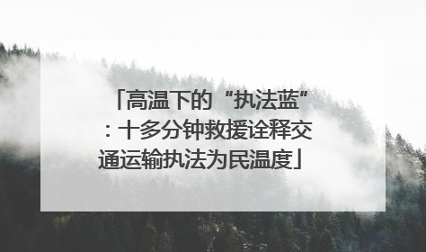 高温下的“执法蓝”：十多分钟救援诠释交通运输执法为民温度