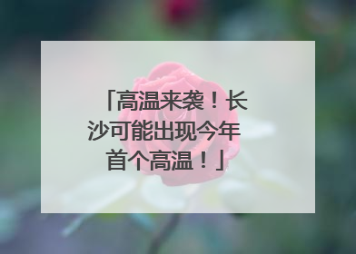 高温来袭！长沙可能出现今年首个高温！