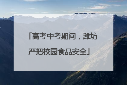 高考中考期间，潍坊严把校园食品安全