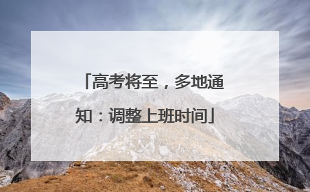 高考将至，多地通知：调整上班时间