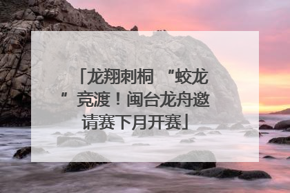 龙翔刺桐 “蛟龙”竞渡！闽台龙舟邀请赛下月开赛