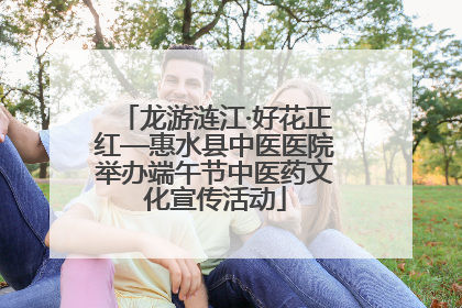 龙游涟江·好花正红—惠水县中医医院举办端午节中医药文化宣传活动