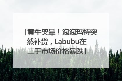 黄牛哭晕！泡泡玛特突然补货，Labubu在二手市场价格暴跌