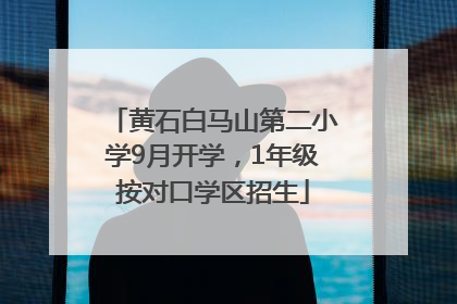 黄石白马山第二小学9月开学，1年级按对口学区招生