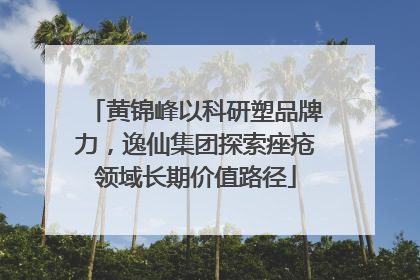 黄锦峰以科研塑品牌力，逸仙集团探索痤疮领域长期价值路径