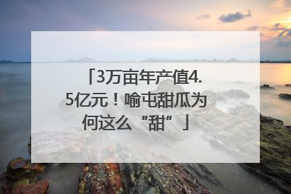 3万亩年产值4.5亿元！喻屯甜瓜为何这么“甜”