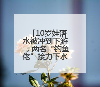 10岁娃落水被冲到下游，两名“钓鱼佬”接力下水将孩子救起