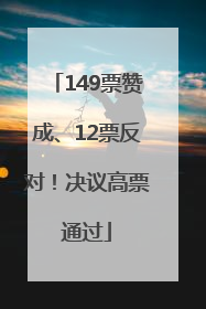 149票赞成、12票反对！决议高票通过