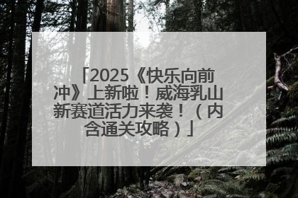2025《快乐向前冲》上新啦！威海乳山新赛道活力来袭！（内含通关攻略）