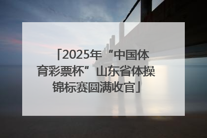 2025年“中国体育彩票杯”山东省体操锦标赛圆满收官