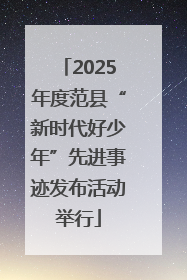 2025年度范县“新时代好少年”先进事迹发布活动举行