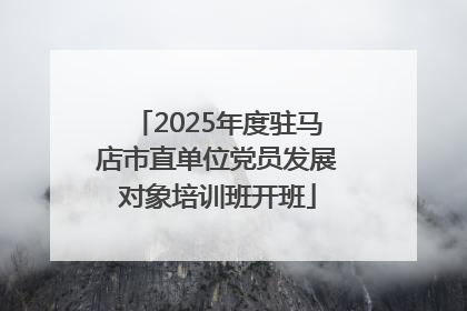 2025年度驻马店市直单位党员发展对象培训班开班