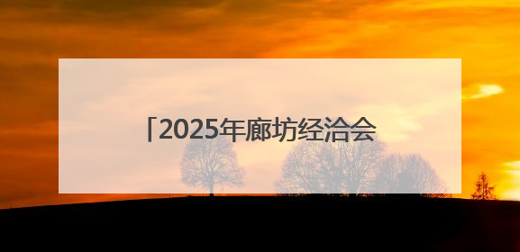 2025年廊坊经洽会亮点抢先看（五）丨多家跨境电商平台“牵手”107个特色产业集群