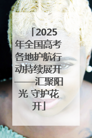 2025年全国高考各地护航行动持续展开——汇聚阳光 守护花开