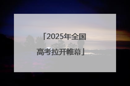 2025年全国高考拉开帷幕