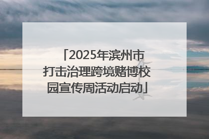 2025年滨州市打击治理跨境赌博校园宣传周活动启动