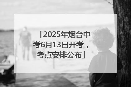 2025年烟台中考6月13日开考，考点安排公布