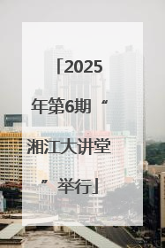 2025年第6期“湘江大讲堂”举行