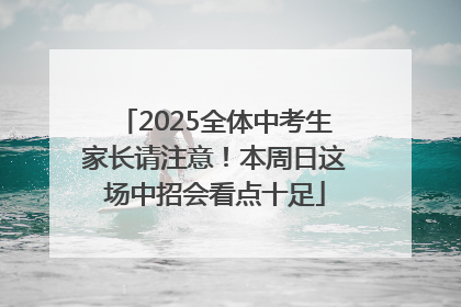 2025全体中考生家长请注意！本周日这场中招会看点十足