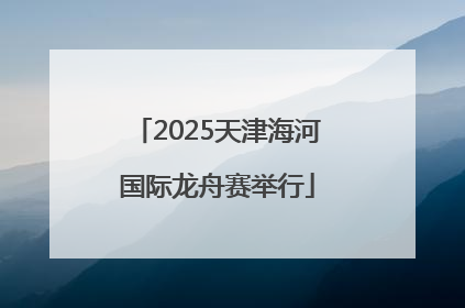 2025天津海河国际龙舟赛举行