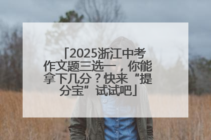 2025浙江中考作文题三选一，你能拿下几分？快来“提分宝”试试吧