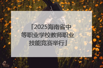 2025海南省中等职业学校教师职业技能竞赛举行