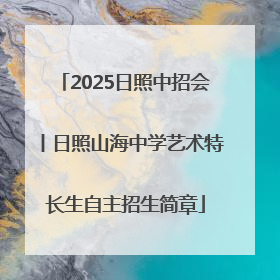 2025日照中招会丨日照山海中学艺术特长生自主招生简章