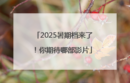 2025暑期档来了！你期待哪部影片