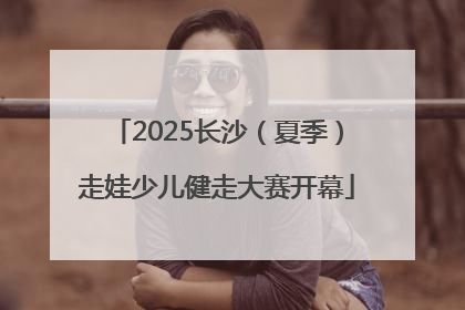 2025长沙（夏季）走娃少儿健走大赛开幕